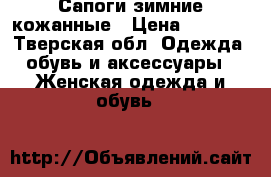 Сапоги зимние кожанные › Цена ­ 3 500 - Тверская обл. Одежда, обувь и аксессуары » Женская одежда и обувь   
